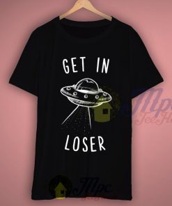 Alien Get In Loser T Shirt