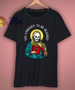 Too Stressed To Be Blessed Awesome T Shirt