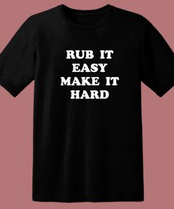 Rub It Easy Make It Hard T Shirt Style